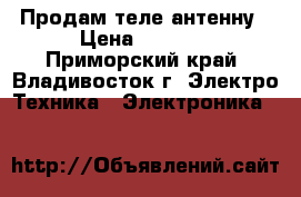 Продам теле антенну › Цена ­ 1 000 - Приморский край, Владивосток г. Электро-Техника » Электроника   